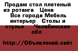 Продам стол плетеный из ротанга › Цена ­ 34 300 - Все города Мебель, интерьер » Столы и стулья   . Челябинская обл.